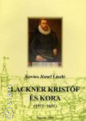 Kov�cs J�zsef L�szl� - Lackner Krist�f �s kora 1571-1631