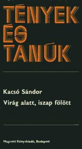 Kacs� S�ndor - Vir�g alatt, iszap f�l�tt - Fogy a vir�g, gy�l az iszap - Neh�z szag� iszap f�l�tt I-III.