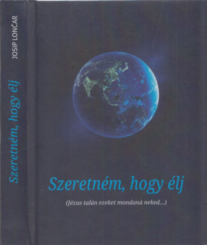Josip Loncar - Szeretném, hogy élj (Jézus talán ezeket mondaná neked...)
