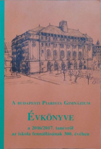 Kormos Zoltn (szerk.) - A budapesti Piarista Gimnzium vknyve a 2016/2017. tanvrl az iskola fennllsnak 300. vben