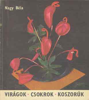Nagy Bla - Virgok, csokrok, koszork (A virgktszet mvszete)