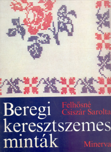 Felhősné Csiszár Sarolta - Beregi keresztszemes minták (Mappában - 28 mintaívvel-Teljes - Minerva Kézimunkaalbumok)