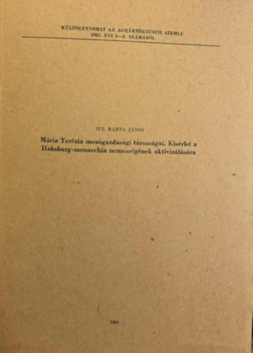 Ifj. Barta J�nos - M�ria Ter�zia mez�gazdas�gi t�rsas�gai. K�s�rlet a Habsburg-monarchia nemess�g�nek aktiviz�l�s�ra - K�l�nlenyomat