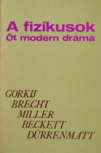 Bertolt Brecht - Friedrich D�rrenmatt - Arthur Miller - Samuel Beckett - Makszim Gorkij - A fizikusok - �t modern dr�ma (�jjeli mened�khely / Kur�zsi mama �s gyermekei / Az �gyn�k hal�la / Godot-ra v�rva / A fizikusok)