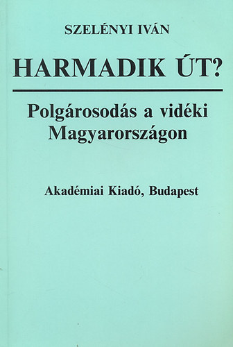 Szel�nyi Iv�n - Harmadik �t? - Polg�rosod�s a vid�ki Magyarorsz�gon