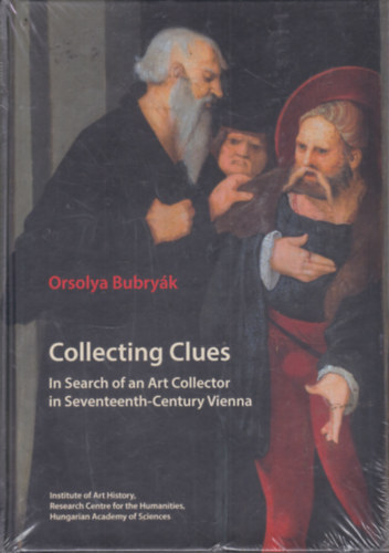 Bubryk Orsolya (szerk.) - Collecting Clues (In Search of an Art Collector in Seventeenth-Century Vienna)