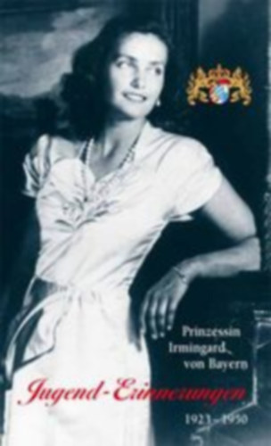 Andreas Kraus - Prinzessin Irmingard von Bayern - Jugend-Erinnerungen 1923-1950 (Irmingard bajor hercegn� - Ifj�s�gi eml�kek 1923-1950) n�met nyelven