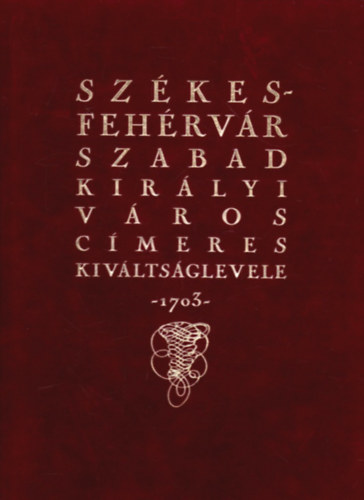 Dr. Cs�ky Imre (szerk.) - Sz�kesfeh�rv�r szabad kir�lyi v�ros c�meres kiv�lts�glevele -1703-