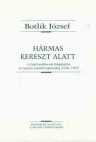 Botlik Jzsef - Hrmas kereszt alatt (Grg katolikusok a Krptaljn az ungvri unitl napjainkig (1646-1997))