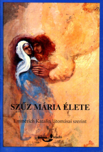 ismeretlen - Szűz Mária élete (Emmerich Katalin látomásai szerint)