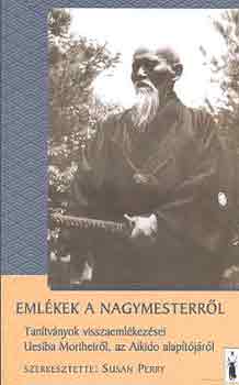 Emlékek a nagymesterről - Tanítványok visszaemlékezései Uesiba Morihei