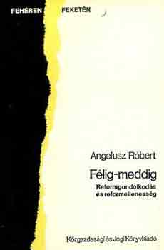 Angelusz Róbert - Félig-meddig (reformgondolkodás és reformellenesség)