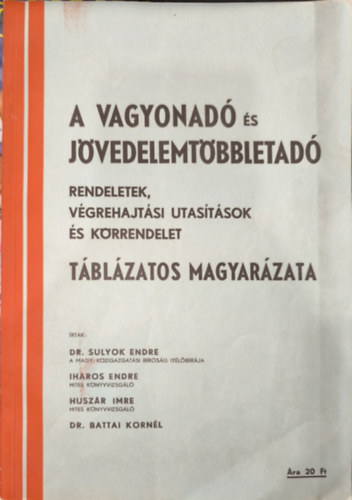 dr. Sulyok Endre, Iharos Endre, Huszr Imre, Dr. Battai Kornl - A vagyonad s jvedelemtbbletad - Rendeletek, vgrehajtsi utastsok s korrendelet tblzatos magyarzata