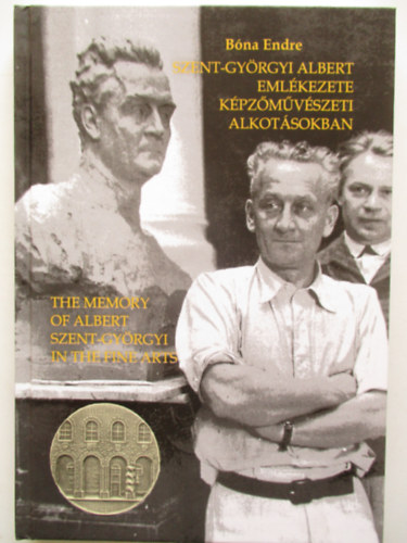 Dr. Bna Endre - Szent-Gyrgyi Albert emlkezete kpzmvszeti alkotsokban -  The memory of Albert Szent-Gyrgyi In the fine parts (Msodik, bvtett kiads)