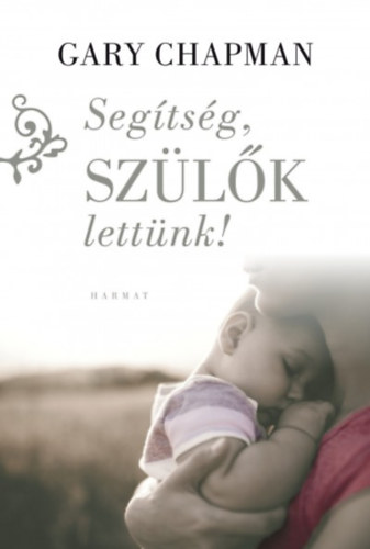 Gary Chapman - Segítség, szülők lettünk!