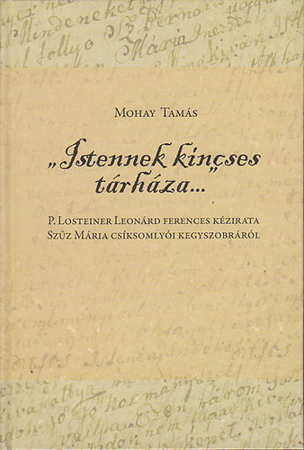 Mohay Tams - "Istennek kincses trhza..." P. Losteiner Leonrd ferences kzirata Szz Mria csksomlyi kegyszobrrl