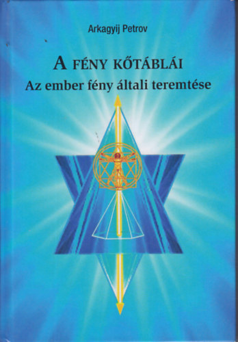 Petrov, Arkagyij - A FÉNY KŐTÁBLÁI I-II.- AZ EMBER FÉNY ÁLTALI TEREMTÉSE-AZ ÖRÖKKÉVALÓSÁG KRISTÁLYA