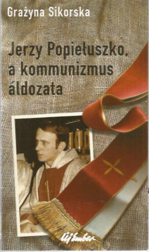 Sikorska, Grazyna - Jerzy Popieluszko, a kommunizmus áldozata