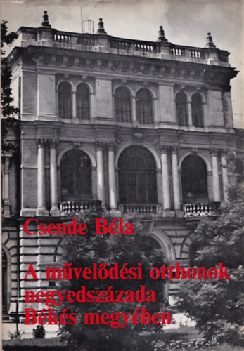 Csende Béla - A művelődési otthonok negyedszázada Békés megyében
