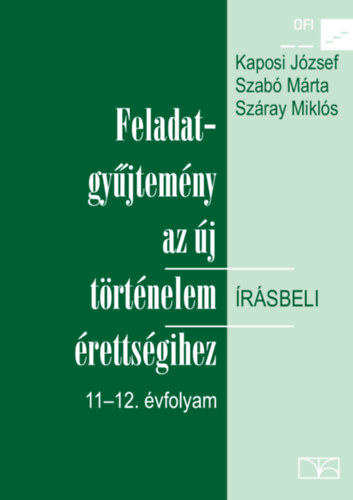 Kaposi Jzsef - Szab Mrta - Szray Mikls - FELADATGYJTEMNY AZ J TRTNELEM RSBELI RETTSGIHEZ 11-12. VFOLYAM