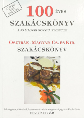 Berecz Edgár (szerk.) - 100 éves szakácskönyv (A jó magyar konyha receptjei) - Osztrák-magyar cs. és kir. szakácskönyv
