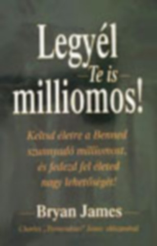 Bryan James - Legyl Te is milliomos! Keltsd letre a benned szunnyad milliomost, s fedezd fel leted nagy lehetsgt!