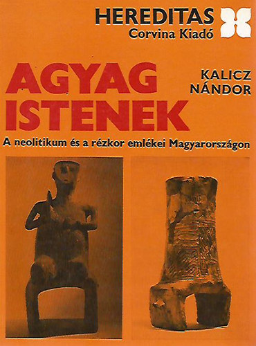 Kalicz N�ndor - Agyag istenek - A neolitikum �s a r�zkor eml�kei Magyarorsz�gon (Hereditas)