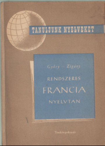 Győry- Zigány - Rendszeres francia nyelvtan ( Tanuljunk nyelveket)