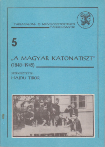 Hajdu Tibor (szerk.) - "A magyar katonatiszt" 1848-1945 (T�rsadalom- �s m�vel�d�st�rt�neti tanulm�nyok 5.)