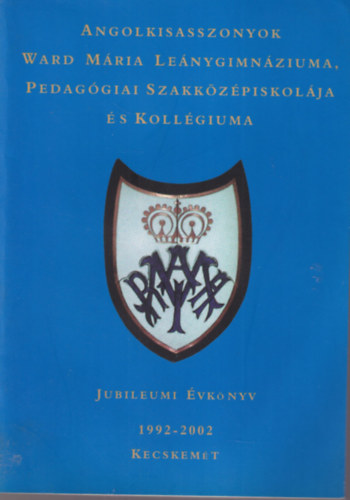 Farag� Katalin, Lab�th Ferencn�, Tapodi Katalin (szerk.) - Angolkisasszonyok - Ward M�ria Le�nygimn�ziuma, Pedag�giai Szakk�z�piskol�ja �s Koll�giuma - Jubileumi �vk�nyv 1992-2002 Kecskem�t