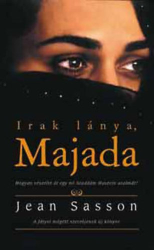 Jean Sasson, Ford.: Kir�ly Zsuzsa - Irak l�nya, Majada - HOGYAN V�SZELTE �T EGY N� SZADD�M HUSZEIN URALM�T?/A F�TYOL M�G�TT SZERZ�J�NEK �J K�NYVE (Saj�t k�ppel)