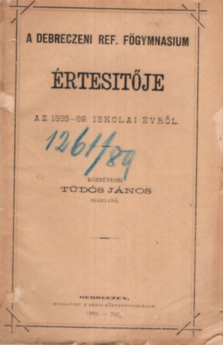 Tüdős János - A Debreczeni Ref. Főgymnasium értesítője az 1888-89. iskolai évről