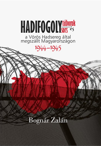 Bogn�r Zal�n - Hadifogolyt�borok �s hadifogolysorsok a V�r�s Hadsereg �ltal megsz�llt Magyarorsz�gon (1944-1945)