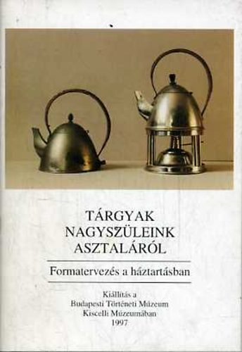 Kiss va (szerk.) - Trgyak nagyszleink asztalrl (Formatervezs a hztartsban)