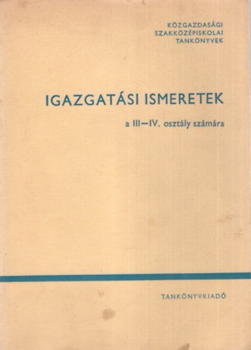 Dr. Budzsklia Mtys, Dr. Csollk Gbor, Dr. Molnr Istvn - Igazgatsi ismeretek a III-IV. osztly szmra ( Kzgazdasgi szakkzpiskolai tanknyvek )