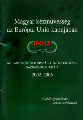 Sarkadi Nagy Em�lia (szerk.) - Magyar k�zm�vess�g az Eur�pai Uni� kapuj�ban - Az Ipartest�letek Orsz�gos Sz�vets�g�nek gazdas�gpolitik�ja  IPOSZ 2002-2006