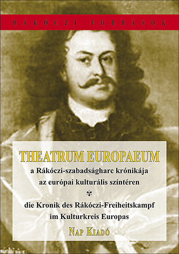 Theatrum Europaeum : A R�k�czi-szabads�gharc kr�nik�ja az eur�pai kultur�lis sz�nt�ren - Die Kronik des R�k�czi-Freiheitskampf im KulturKkeis Europas