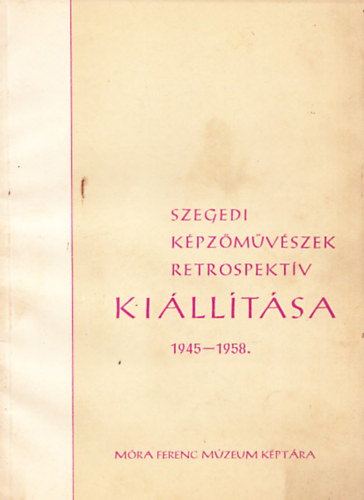 Szegedi képzőművészek retrospektív kiállítása 1945-1958.