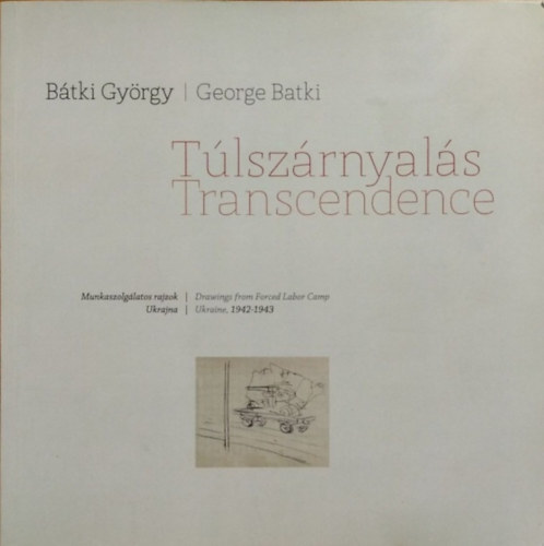 B�tki Gy�rgy / George Batki - John Batki (szerk. ford.)) - T�lsz�rnyal�s - Munkaszolg�latos rajzok - Ukrajna, 1942-1943
