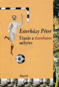 Esterházy Péter - Utazás a tizenhatos mélyére