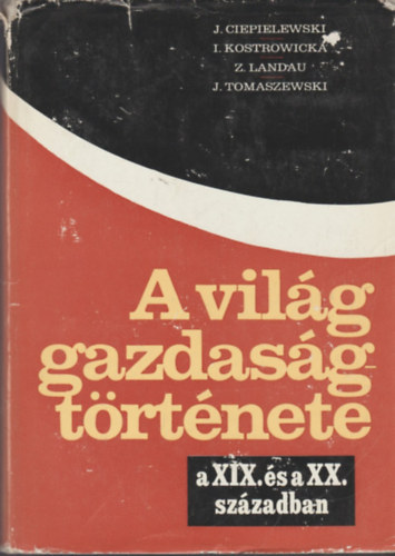 Ciepielsewski- Kostrowicka... - A vil�g gazdas�gt�rt�nete a XIX. �s a XX. sz�zadban