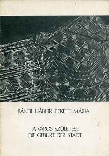 B�ndi G�bor; Fekete M�ria - A v�ros sz�let�se - Die geburt der Stadt