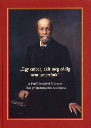 E. Csorba Csilla (szerk.) - "Egy ember, akit mg eddig nem ismertnk" - A Petfi Irodalmi Mzeum Jkai-gyjtemnynek katalgusa