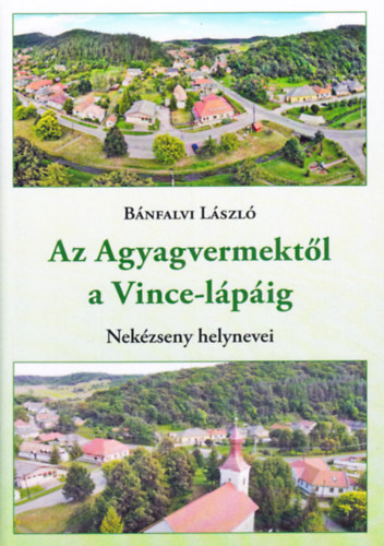Bnfalvi Lszl - Az Agyagvermektl a Vince-lpig: Nekzseny helynevei