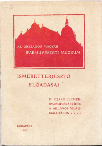 Dr. Czakó Elemér - Iparművészetünk a milánói világkiállításon (Az Országos Magyar Iparművészeti Múzeum ismeretterjesztő előadásai)