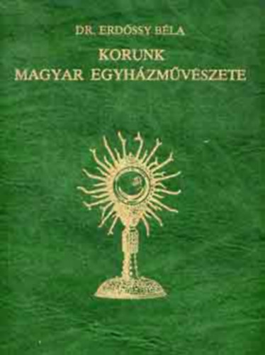 Dr. Erdssy Bla - Korunk magyar egyhzmvszete