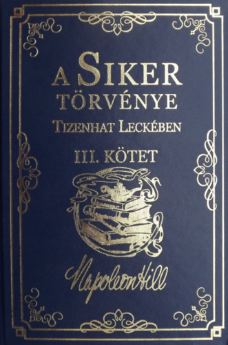 Napoleon Hill - A Siker Törvénye Tizenhat Leckében III.Kötet