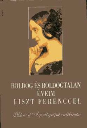 Marie d'Agould - Boldog és boldogtalan éveim Liszt Ferenccel
