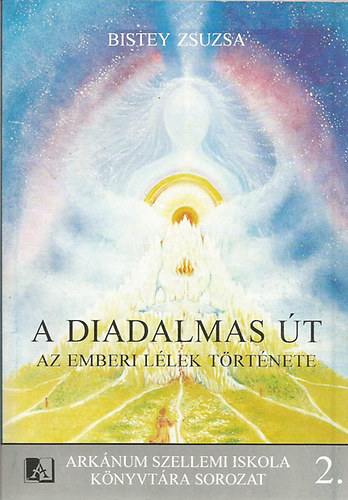 Bistey Zsuzsa - A diadalmas �t: Az emberi l�lek t�rt�nete (Ark�num Szellemi Iskola K�nyvt�ra sorozat 2. )