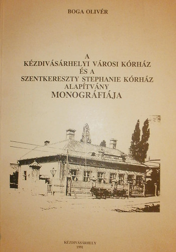 Boga Oliv�r - A K�zdiv�s�rhelyi V�rosi K�rh�z �s a Szentkereszty Stephanie K�rh�z Alap�tv�ny monogr�fi�ja